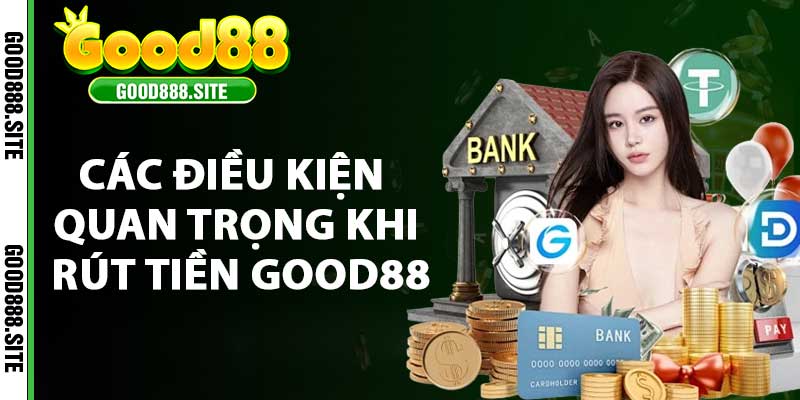 Các điều kiện quan trọng khi rút tiền Good88