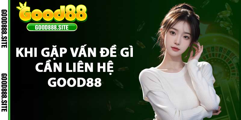 Khi gặp vấn đề gì cần liên hệ good88