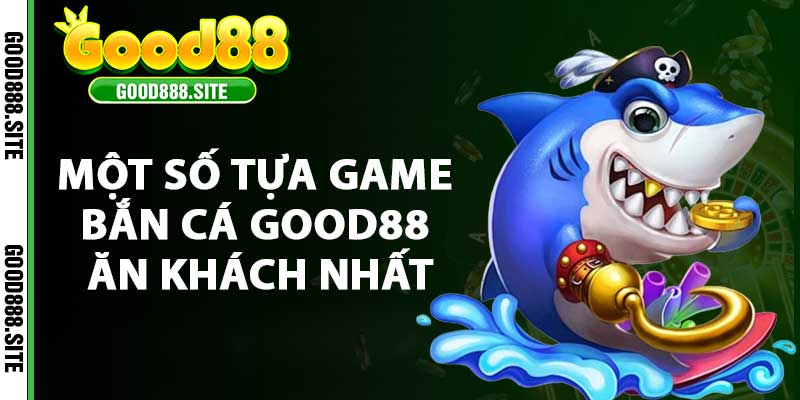 Một số tựa game bắn cá good88 ăn khách nhất