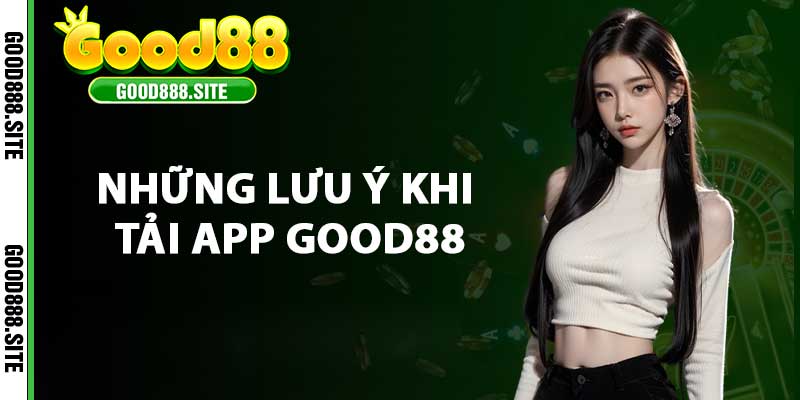 Những lưu ý khi tải app Good88