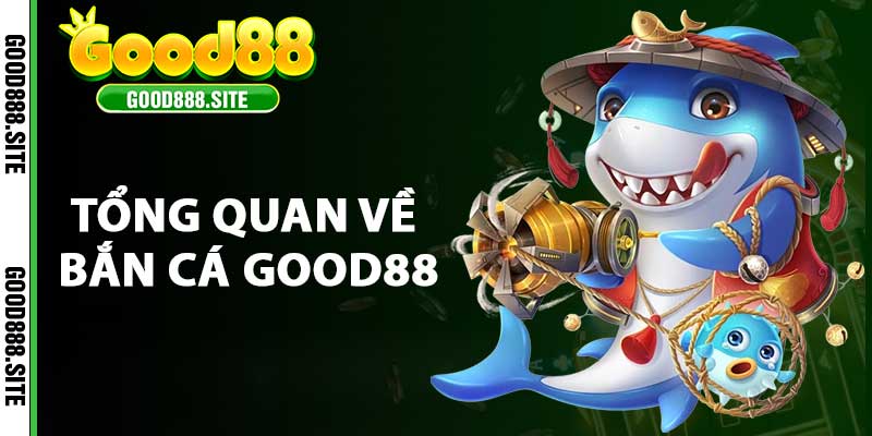 Tổng quan về bắn cá good88