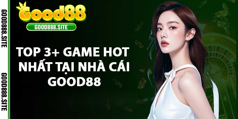 Top 3+ game hot nhất tại nhà cái good88